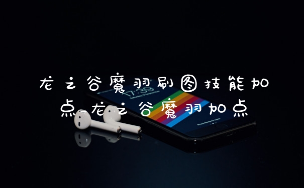 龙之谷魔羽刷图技能加点_龙之谷魔羽加点