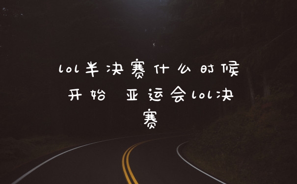 lol半决赛什么时候开始 亚运会lol决赛