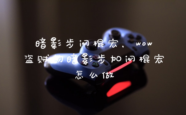 暗影步闷棍宏，wow盗贼的暗影步加闷棍宏怎么做