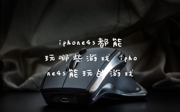 iphone4s都能玩哪些游戏 iphone4s能玩的游戏