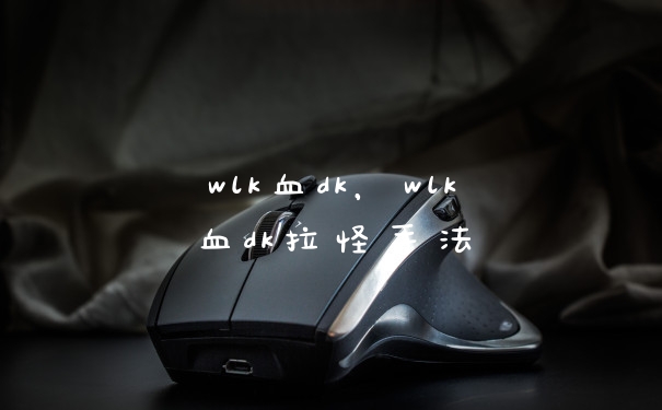 wlk血dk，wlk血dk拉怪手法