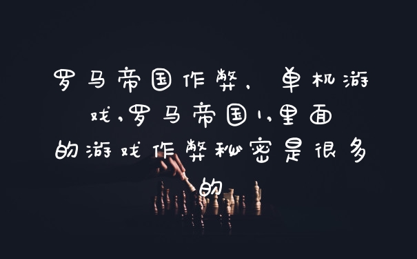 罗马帝国作弊，单机游戏,罗马帝国1,里面的游戏作弊秘密是很多的