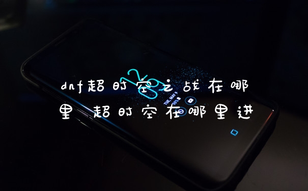 dnf超时空之战在哪里 超时空在哪里进