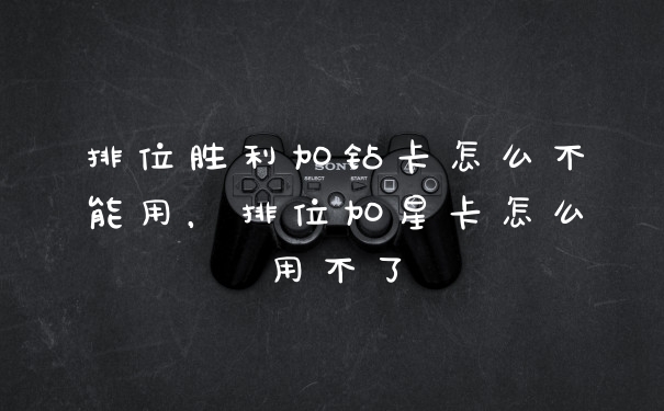 排位胜利加钻卡怎么不能用，排位加星卡怎么用不了