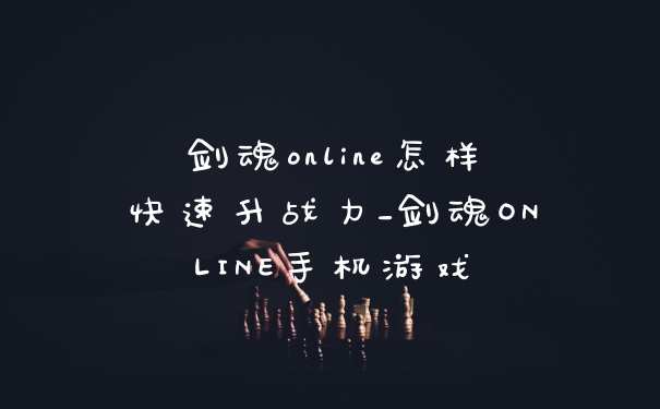 剑魂online怎样快速升战力_剑魂ONLINE手机游戏