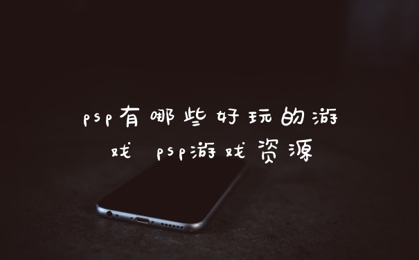 psp有哪些好玩的游戏 psp游戏资源