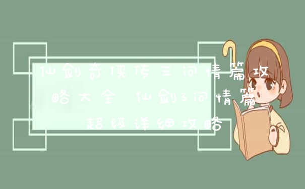 仙剑奇侠传三问情篇攻略大全 仙剑3问情篇超级详细攻略