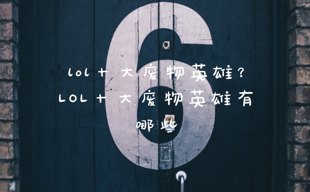 lol十大废物英雄？LOL十大废物英雄有哪些