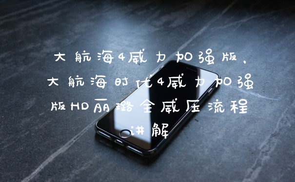 大航海4威力加强版，大航海时代4威力加强版HD丽璐全威压流程讲解