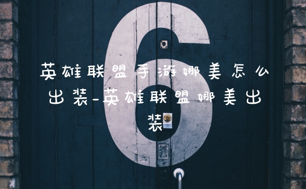 英雄联盟手游娜美怎么出装_英雄联盟娜美出装