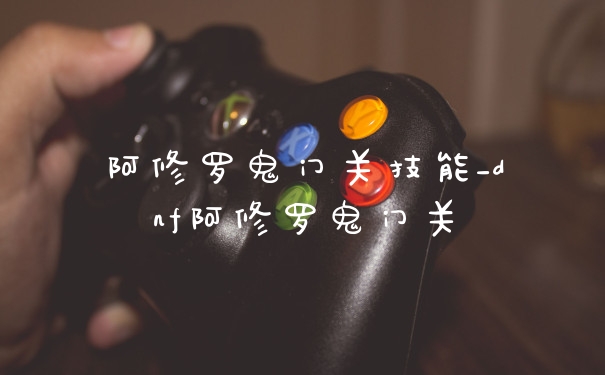 阿修罗鬼门关技能_dnf阿修罗鬼门关