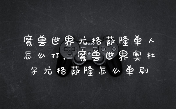 魔兽世界尤格萨隆单人怎么打，魔兽世界奥杜尔尤格萨隆怎么单刷