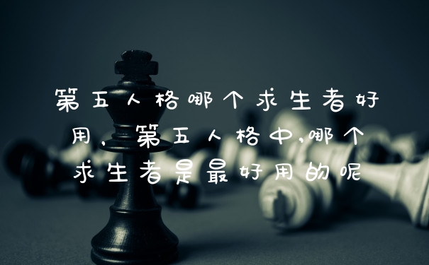 第五人格哪个求生者好用，第五人格中,哪个求生者是最好用的呢