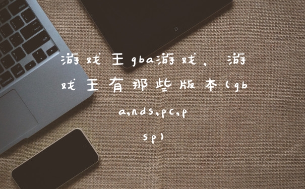 游戏王gba游戏，游戏王有那些版本(gba,nds,pc,psp)