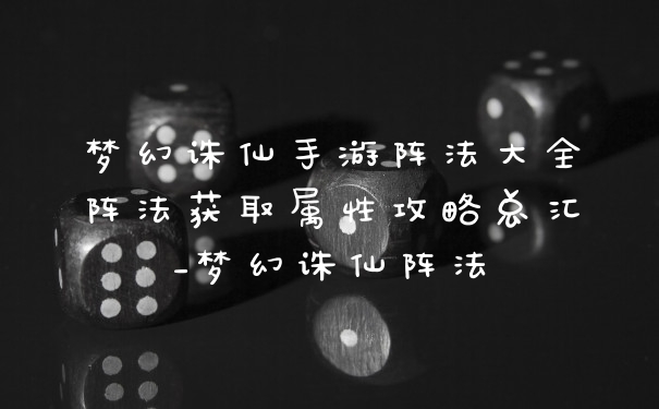 梦幻诛仙手游阵法大全阵法获取属性攻略总汇_梦幻诛仙阵法