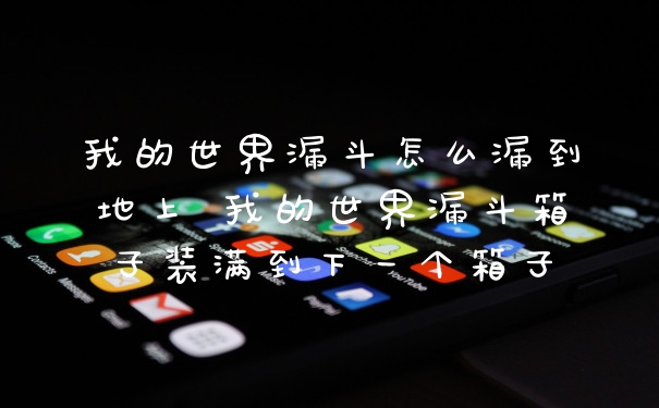 我的世界漏斗怎么漏到地上 我的世界漏斗箱子装满到下一个箱子