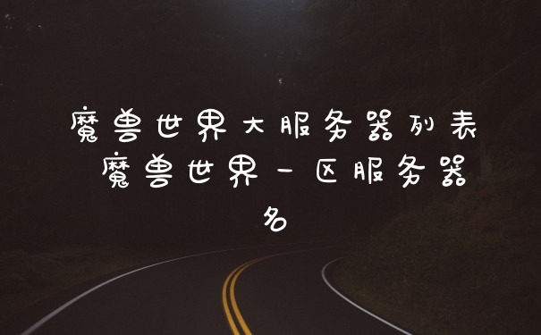 魔兽世界大服务器列表 魔兽世界一区服务器名