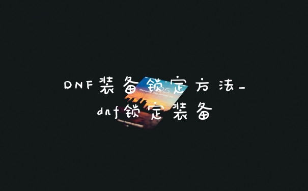 DNF装备锁定方法_dnf锁定装备