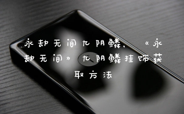 永劫无间九阴鳞，《永劫无间》九阴鳞挂饰获取方法