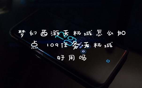 梦幻西游天机城怎么加点 109任务天机城好用吗