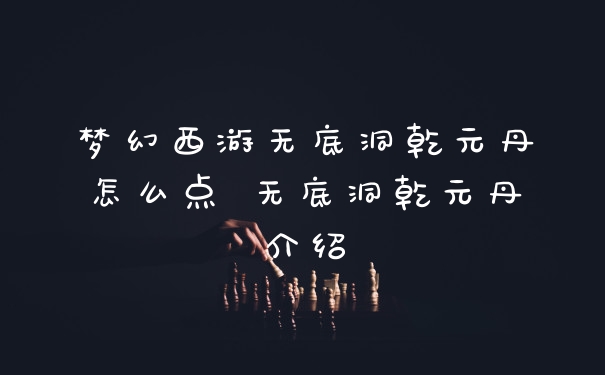 梦幻西游无底洞乾元丹怎么点 无底洞乾元丹介绍