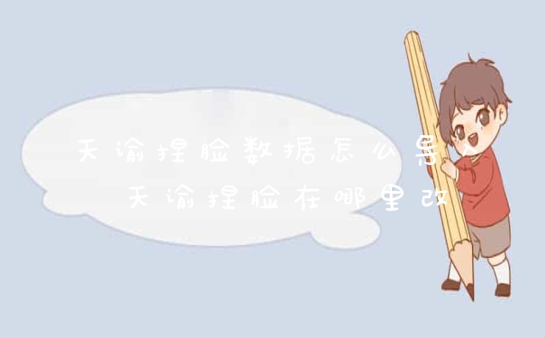 天谕捏脸数据怎么导入 天谕捏脸在哪里改
