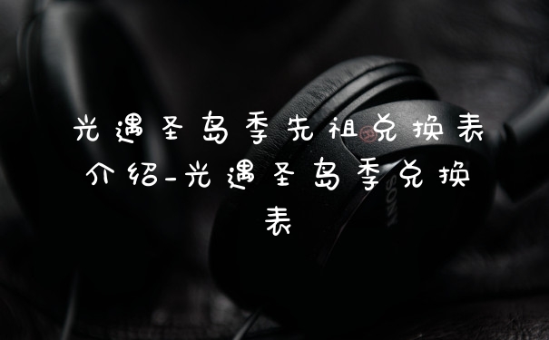 光遇圣岛季先祖兑换表介绍_光遇圣岛季兑换表