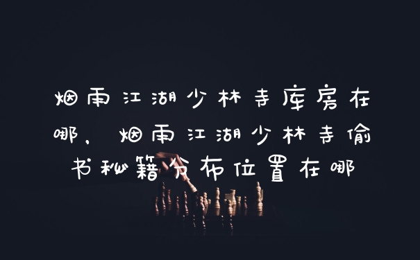烟雨江湖少林寺库房在哪，烟雨江湖少林寺偷书秘籍分布位置在哪