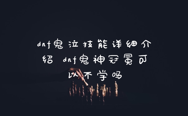 dnf鬼泣技能详细介绍 dnf鬼神冠冕可以不学吗
