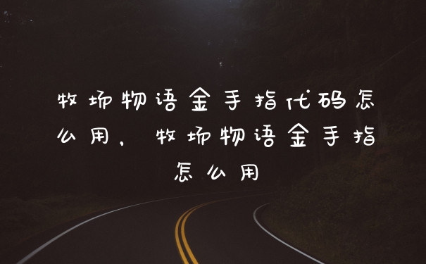 牧场物语金手指代码怎么用，牧场物语金手指怎么用