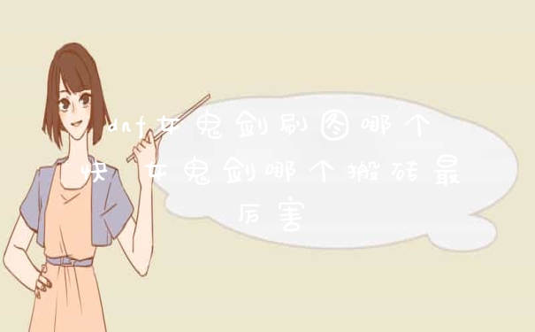 dnf女鬼剑刷图哪个快 女鬼剑哪个搬砖最厉害