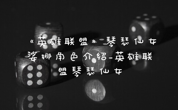 《英雄联盟》琴瑟仙女娑娜角色介绍_英雄联盟琴瑟仙女