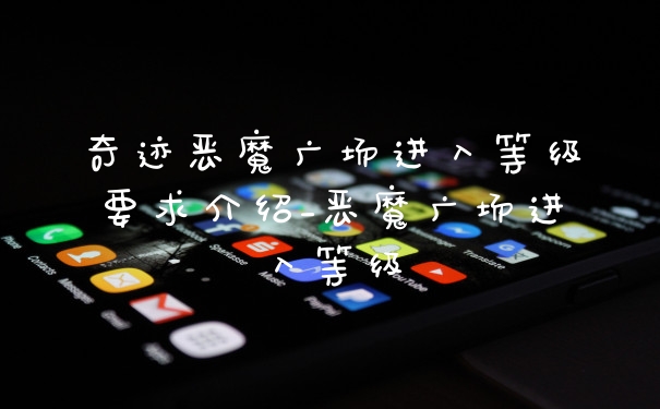 奇迹恶魔广场进入等级要求介绍_恶魔广场进入等级