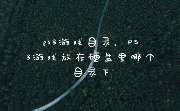 ps3游戏目录，PS3游戏放在硬盘里哪个目录下