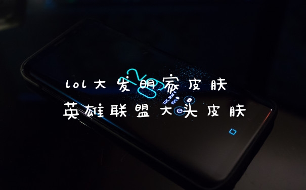 lol大发明家皮肤 英雄联盟大头皮肤