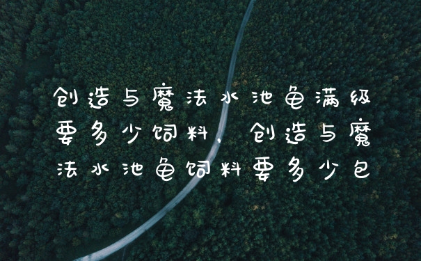创造与魔法水池龟满级要多少饲料，创造与魔法水池龟饲料要多少包
