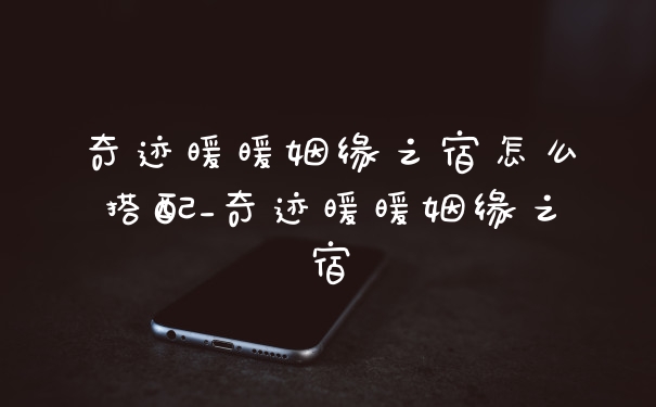 奇迹暖暖姻缘之宿怎么搭配_奇迹暖暖姻缘之宿