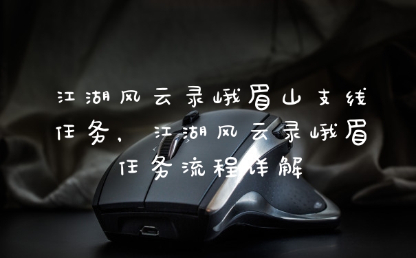 江湖风云录峨眉山支线任务，江湖风云录峨眉任务流程详解