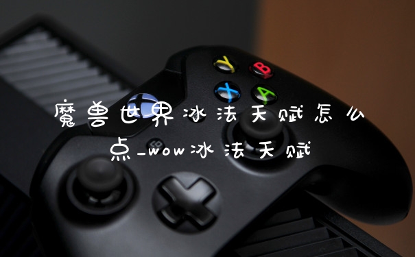 魔兽世界冰法天赋怎么点_wow冰法天赋