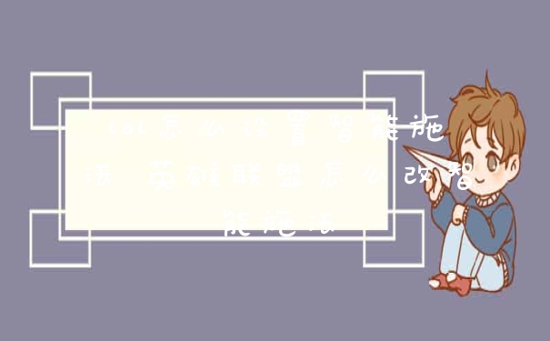 lol怎么设置智能施法 英雄联盟怎么改智能施法