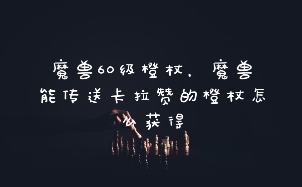 魔兽60级橙杖，魔兽能传送卡拉赞的橙杖怎么获得