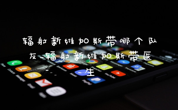 辐射新维加斯带哪个队友_辐射新维加斯带医生