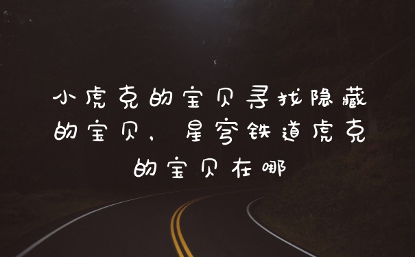 小虎克的宝贝寻找隐藏的宝贝，星穹铁道虎克的宝贝在哪