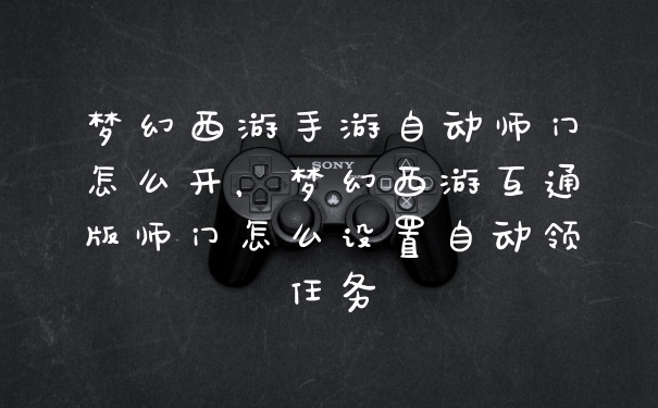 梦幻西游手游自动师门怎么开，梦幻西游互通版师门怎么设置自动领任务