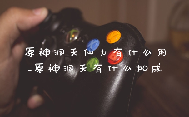 原神洞天仙力有什么用_原神洞天有什么加成
