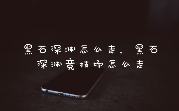 黑石深渊怎么走，黑石深渊竞技场怎么走