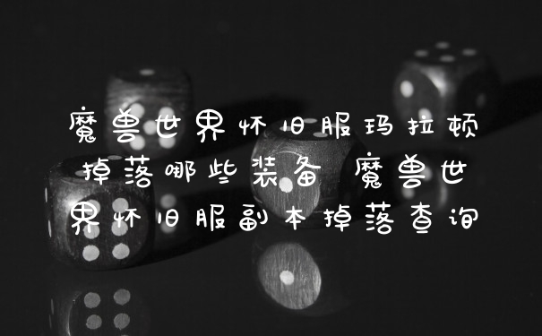 魔兽世界怀旧服玛拉顿掉落哪些装备 魔兽世界怀旧服副本掉落查询