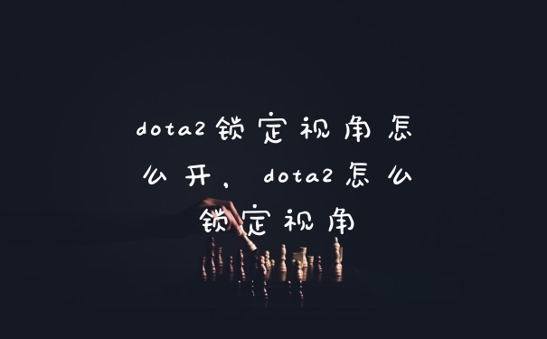 dota2锁定视角怎么开，dota2怎么锁定视角