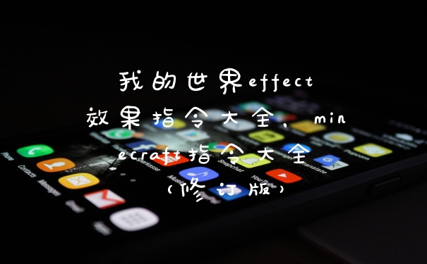 我的世界effect效果指令大全，minecraft指令大全（修订版）