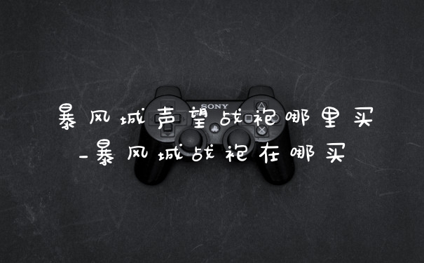 暴风城声望战袍哪里买_暴风城战袍在哪买